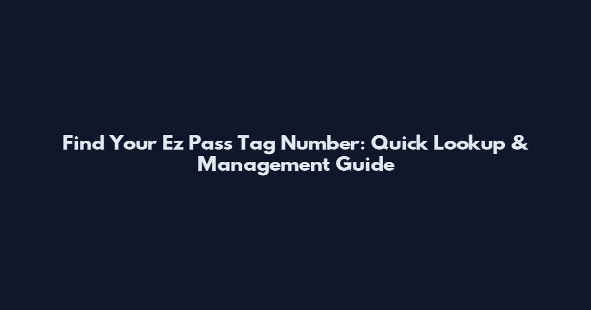 Find Your Ez Pass Tag Number: Quick Lookup & Management Guide