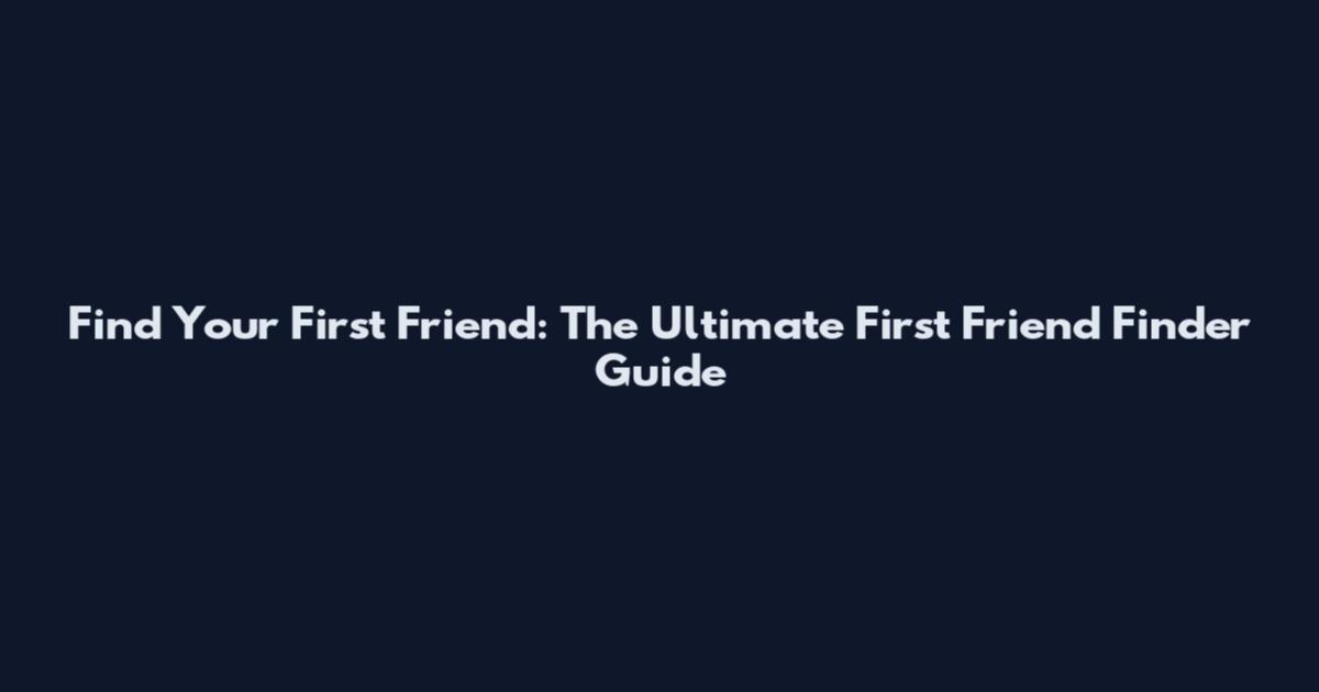 Find Your First Friend: The Ultimate First Friend Finder Guide