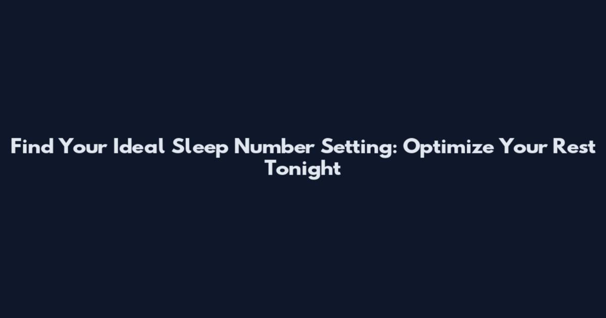 Find Your Ideal Sleep Number Setting: Optimize Your Rest Tonight
