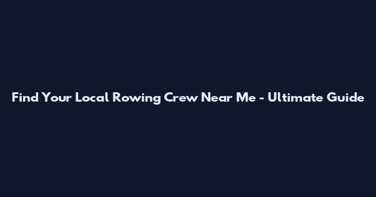 Find Your Local Rowing Crew Near Me - Ultimate Guide