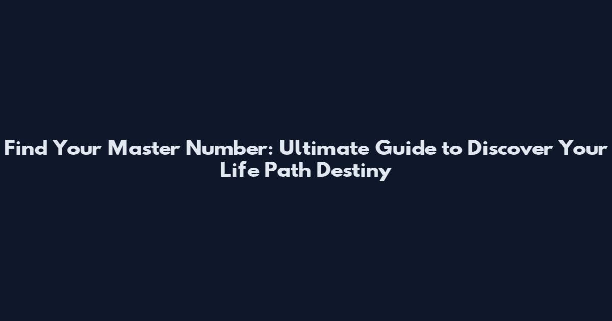 Find Your Master Number: Ultimate Guide to Discover Your Life Path Destiny
