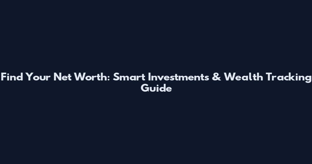 Find Your Net Worth: Smart Investments & Wealth Tracking Guide
