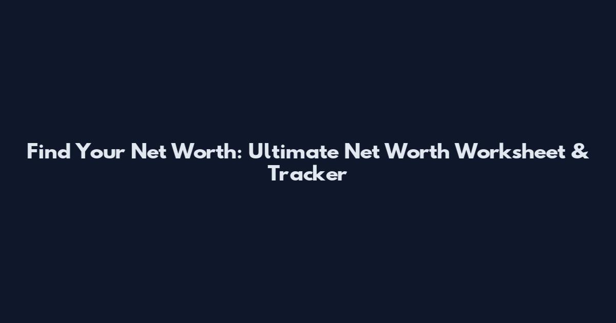 Find Your Net Worth: Ultimate Net Worth Worksheet & Tracker