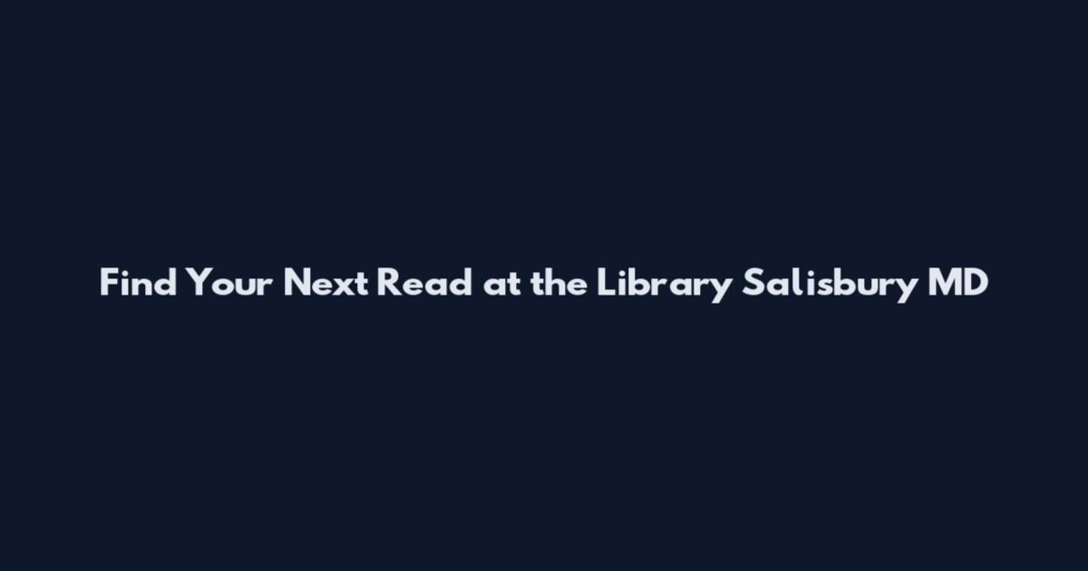 Find Your Next Read at the Library Salisbury MD