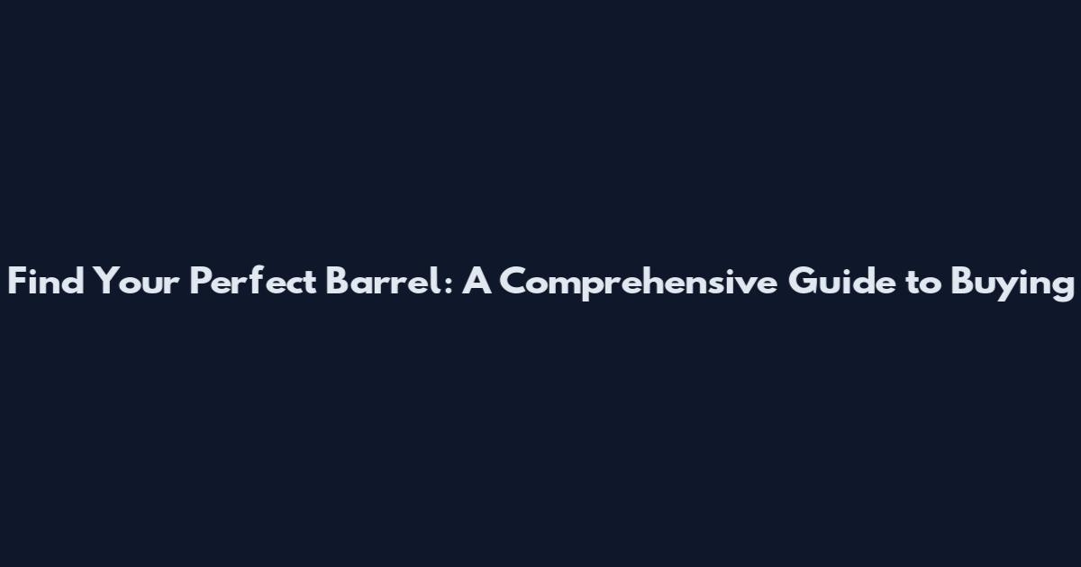 Find Your Perfect Barrel: A Comprehensive Guide to Buying