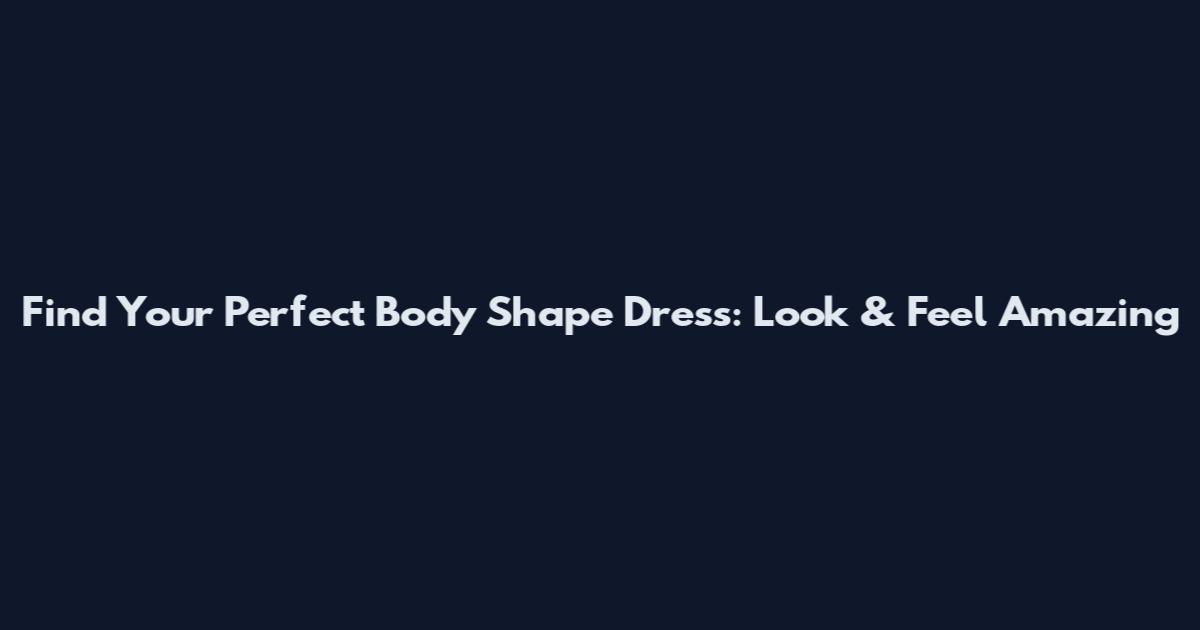 Find Your Perfect Body Shape Dress: Look & Feel Amazing