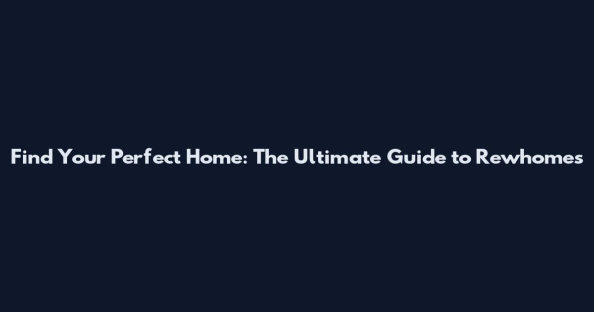 Find Your Perfect Home: The Ultimate Guide to Rewhomes