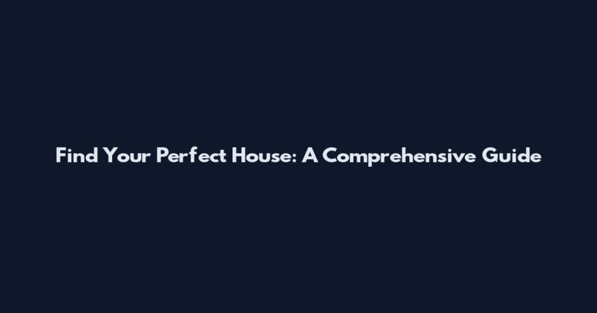 Find Your Perfect House: A Comprehensive Guide