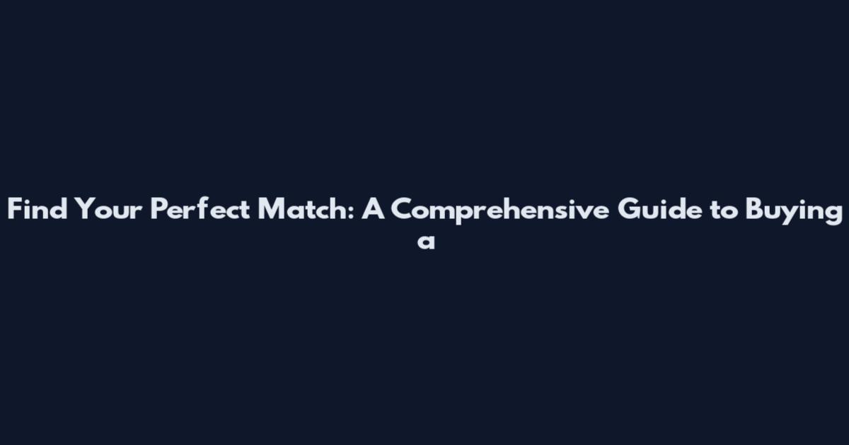 Find Your Perfect Match: A Comprehensive Guide to Buying a