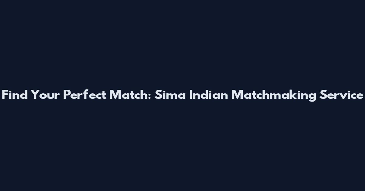 Find Your Perfect Match: Sima Indian Matchmaking Service