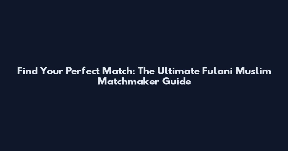 Find Your Perfect Match: The Ultimate Fulani Muslim Matchmaker Guide