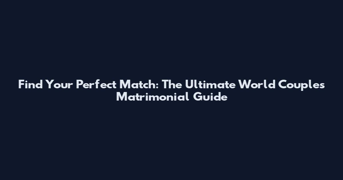 Find Your Perfect Match: The Ultimate World Couples Matrimonial Guide