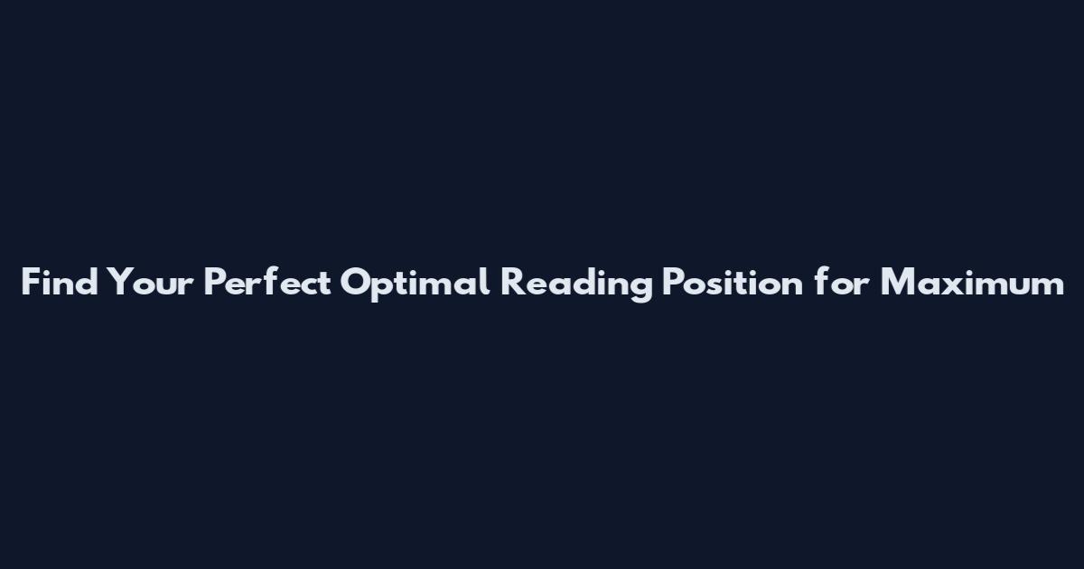 Find Your Perfect Optimal Reading Position for Maximum
