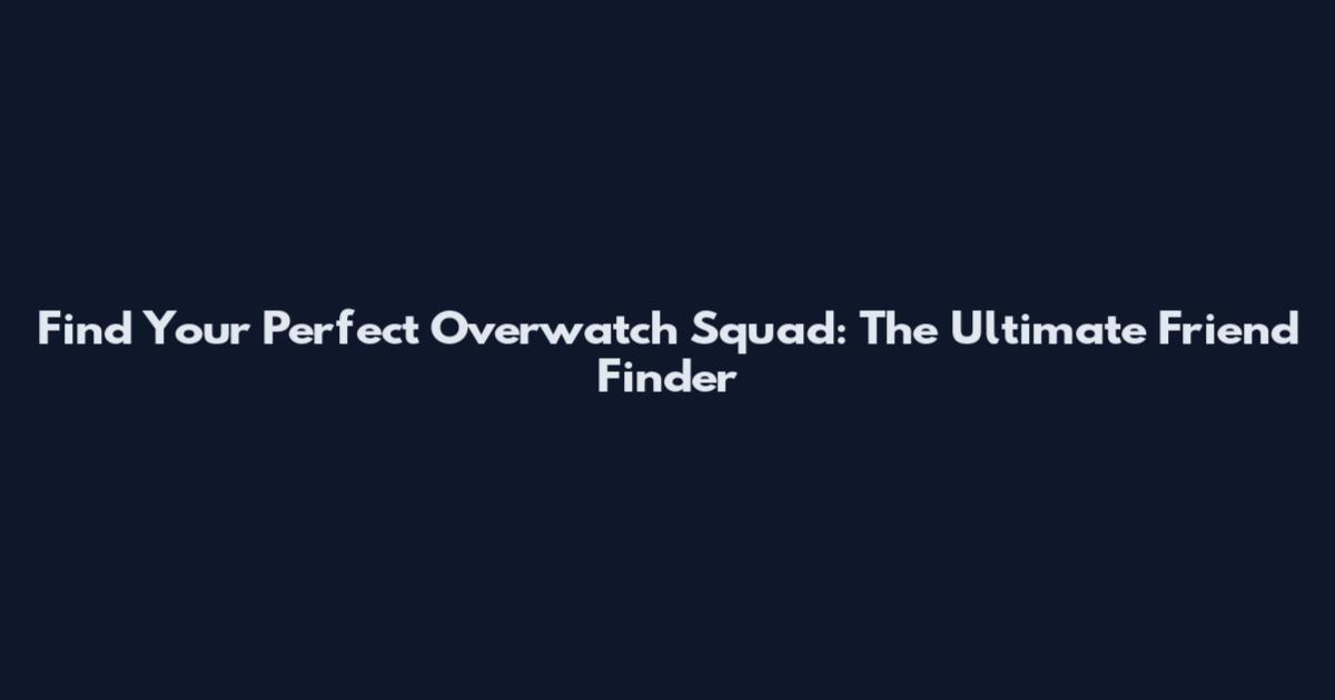 Find Your Perfect Overwatch Squad: The Ultimate Friend Finder