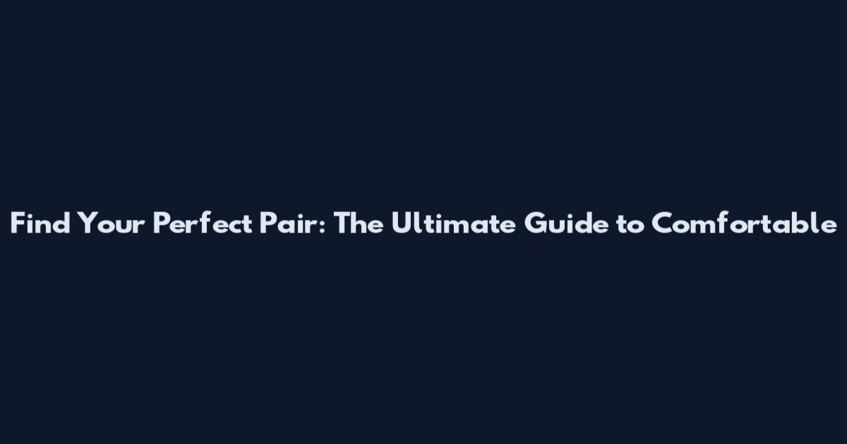 Find Your Perfect Pair: The Ultimate Guide to Comfortable