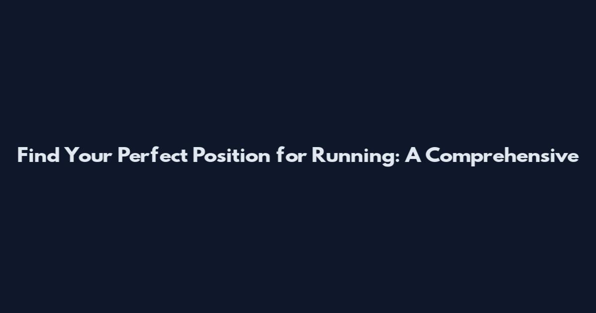 Find Your Perfect Position for Running: A Comprehensive