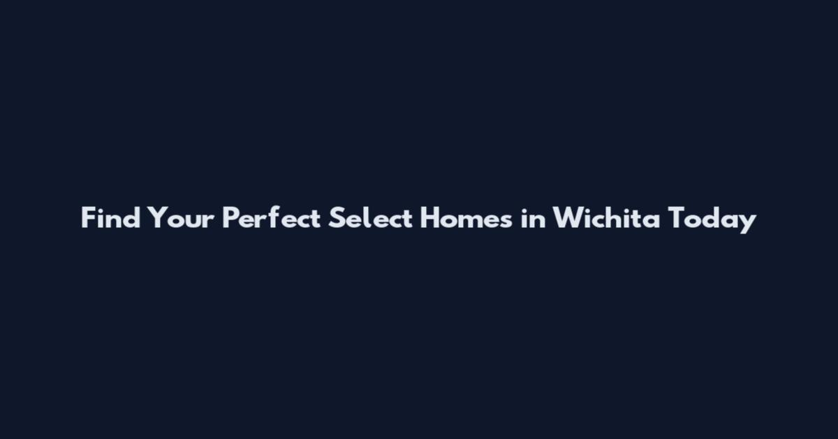 Find Your Perfect Select Homes in Wichita Today