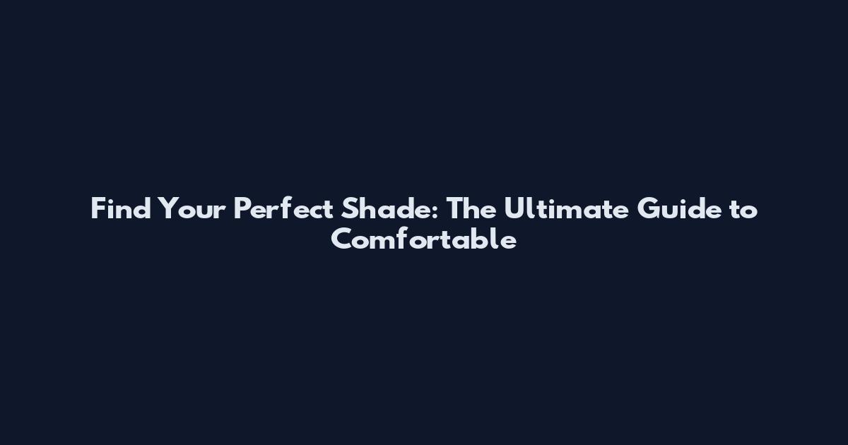 Find Your Perfect Shade: The Ultimate Guide to Comfortable