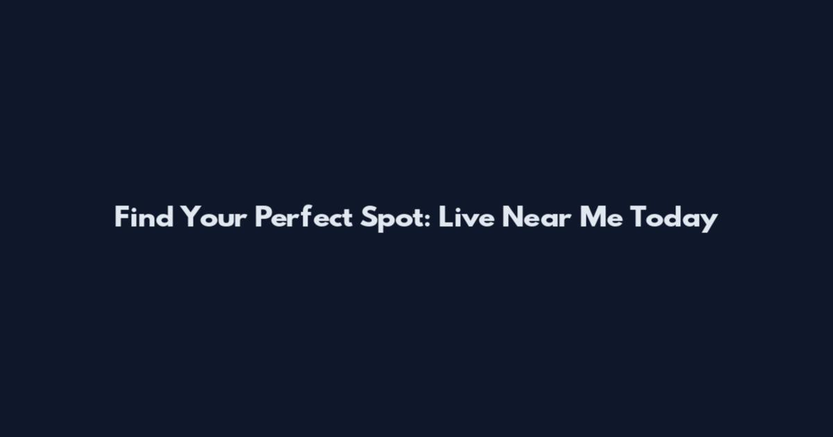Find Your Perfect Spot: Live Near Me Today