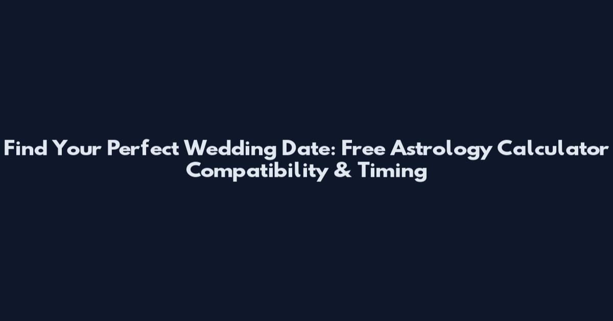 Find Your Perfect Wedding Date: Free Astrology Calculator Compatibility & Timing