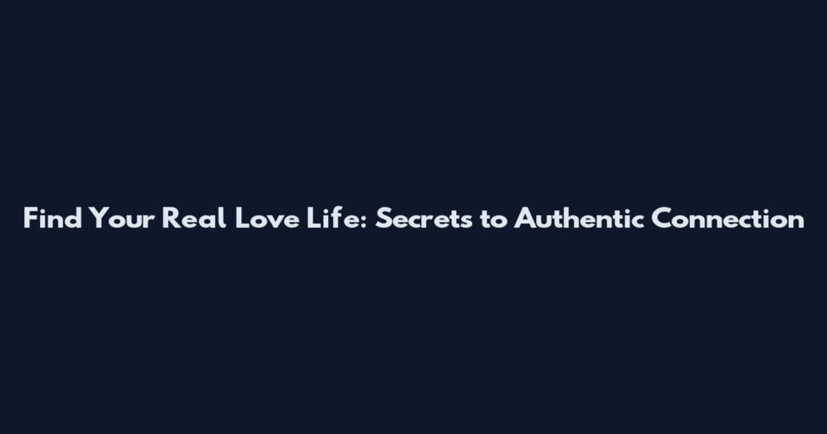 Find Your Real Love Life: Secrets to Authentic Connection