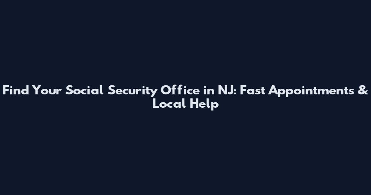 Find Your Social Security Office in NJ: Fast Appointments & Local Help