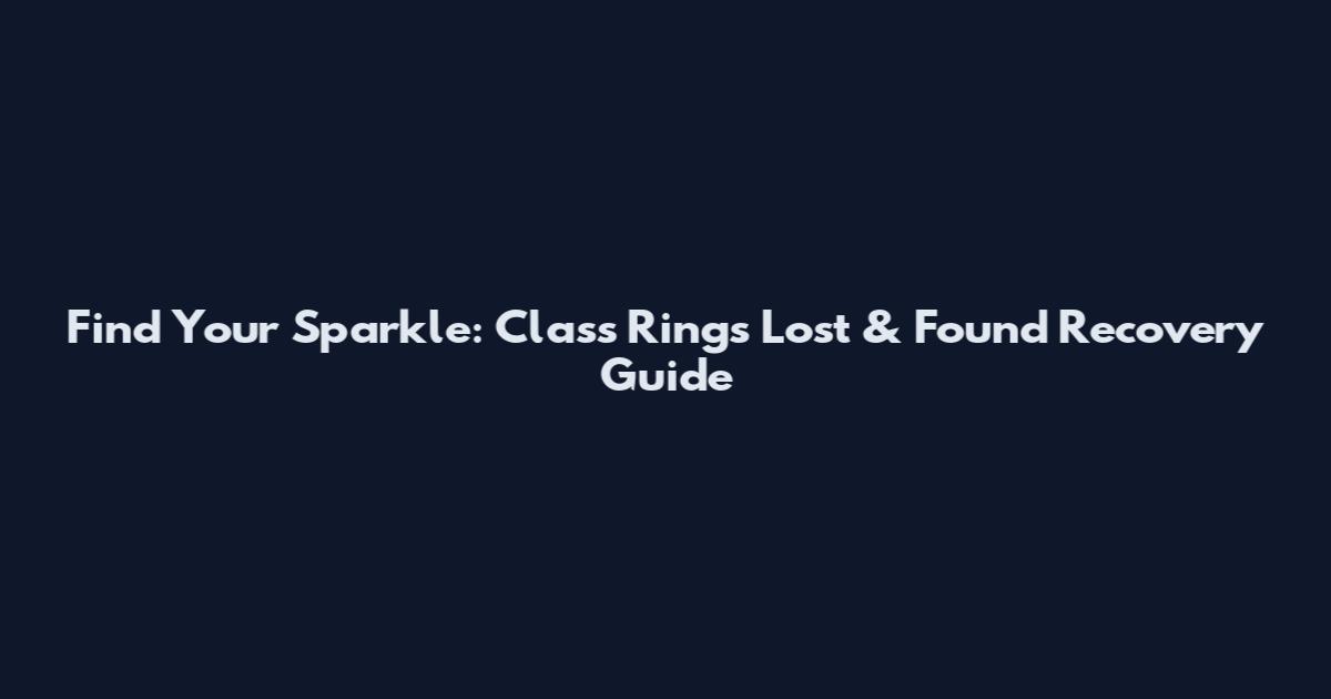 Find Your Sparkle: Class Rings Lost & Found Recovery Guide