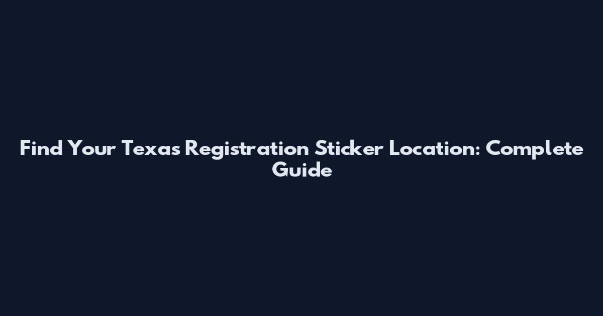 Find Your Texas Registration Sticker Location: Complete Guide