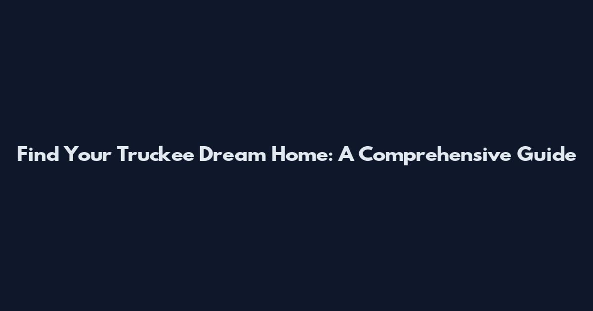 Find Your Truckee Dream Home: A Comprehensive Guide