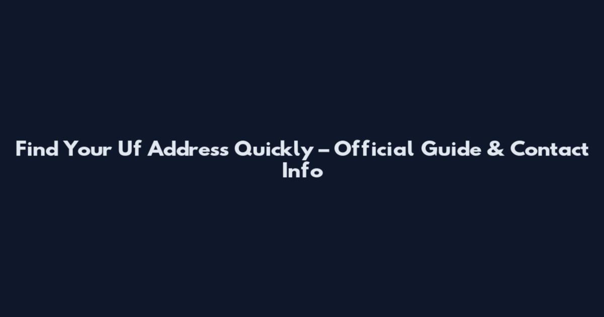 Find Your Uf Address Quickly – Official Guide & Contact Info