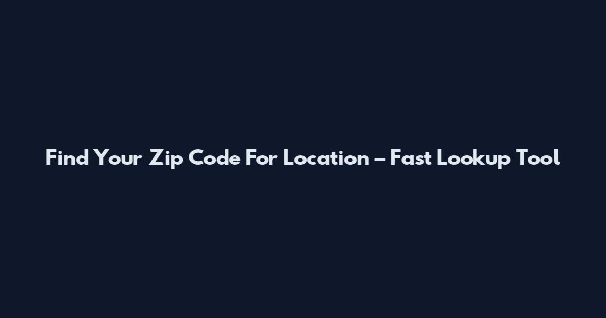 Find Your Zip Code For Location – Fast Lookup Tool