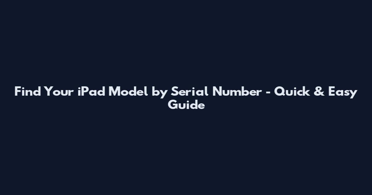 Find Your iPad Model by Serial Number - Quick & Easy Guide