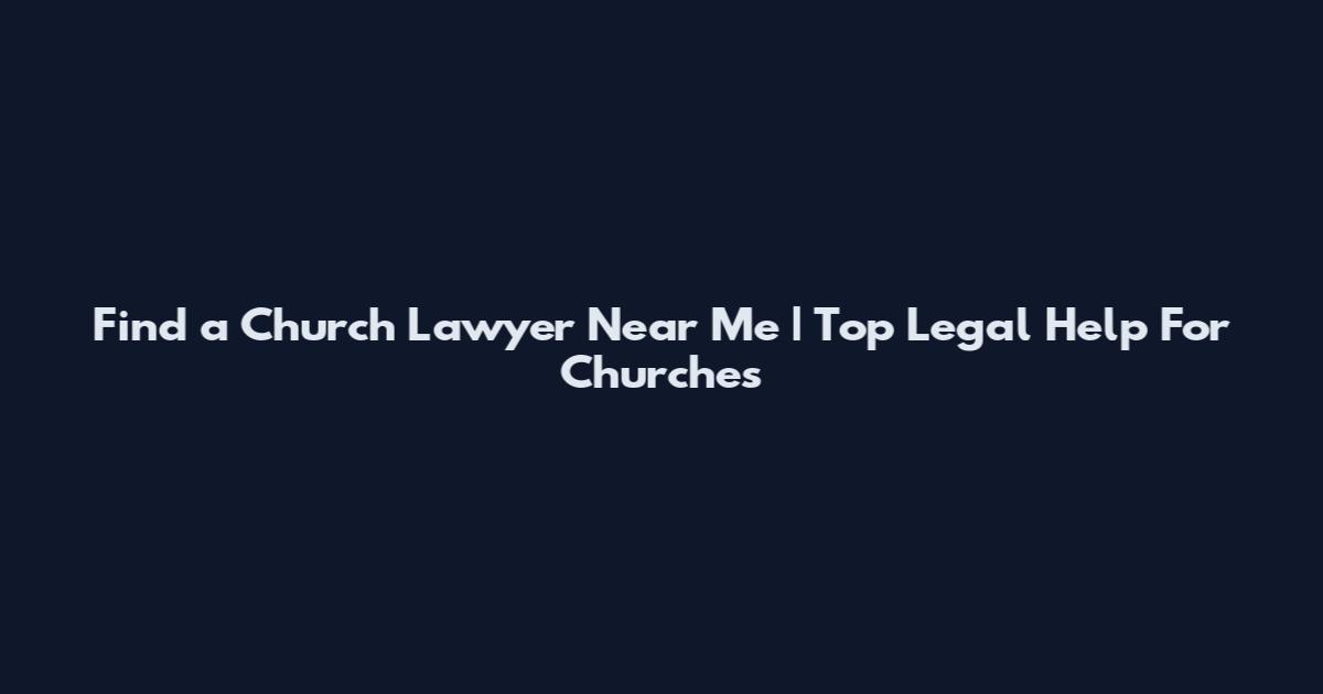 Find a Church Lawyer Near Me | Top Legal Help For Churches