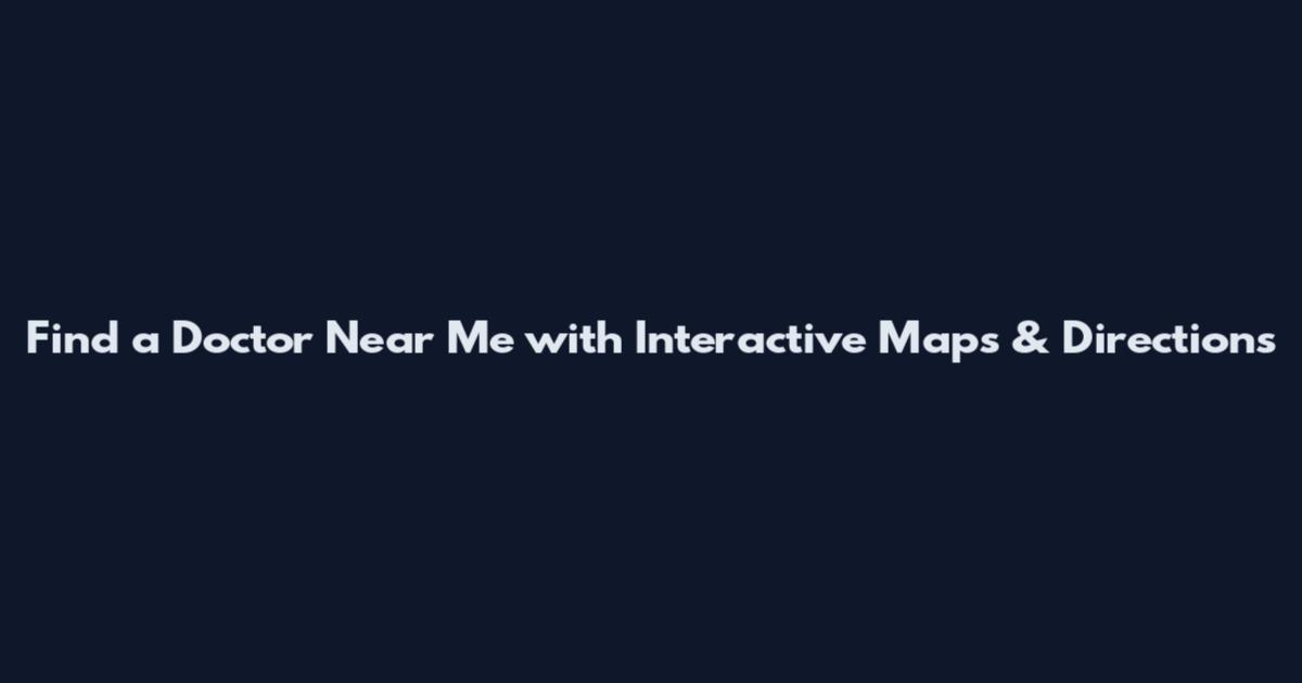Find a Doctor Near Me with Interactive Maps & Directions