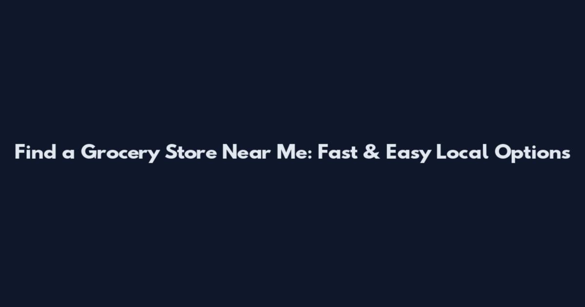 Find a Grocery Store Near Me: Fast & Easy Local Options