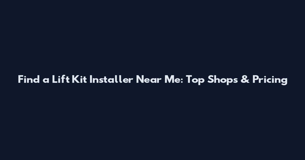 Find a Lift Kit Installer Near Me: Top Shops & Pricing