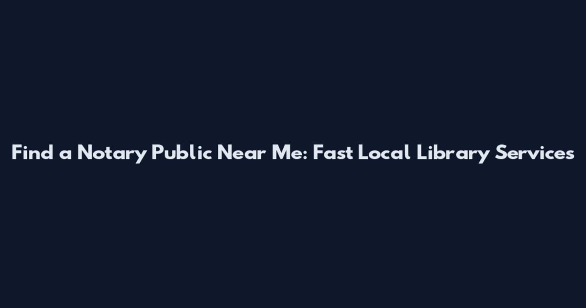 Find a Notary Public Near Me: Fast Local Library Services