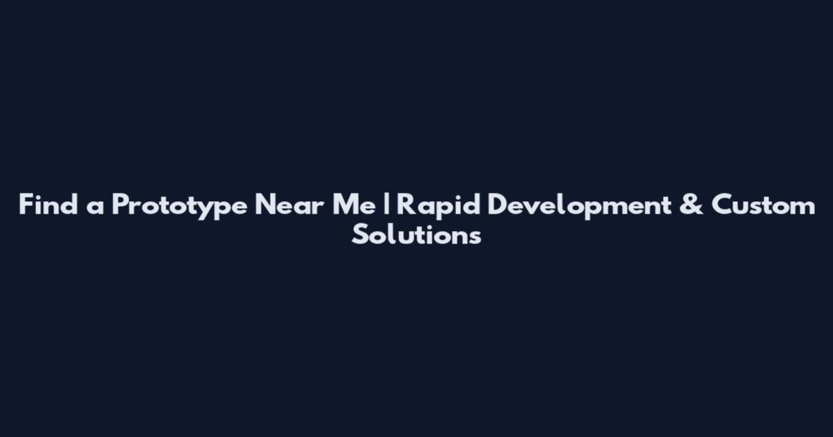 Find a Prototype Near Me | Rapid Development & Custom Solutions