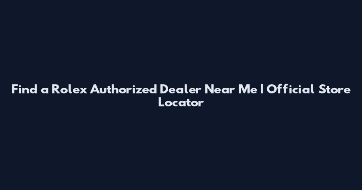 Find a Rolex Authorized Dealer Near Me | Official Store Locator