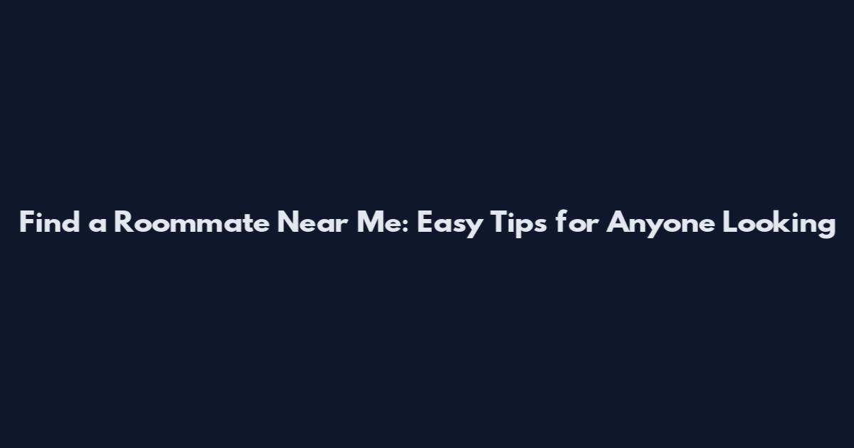Find a Roommate Near Me: Easy Tips for Anyone Looking
