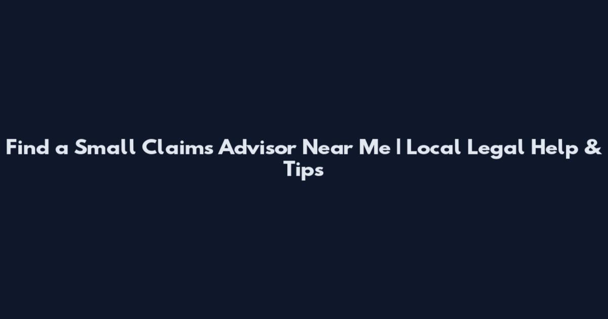 Find a Small Claims Advisor Near Me | Local Legal Help & Tips