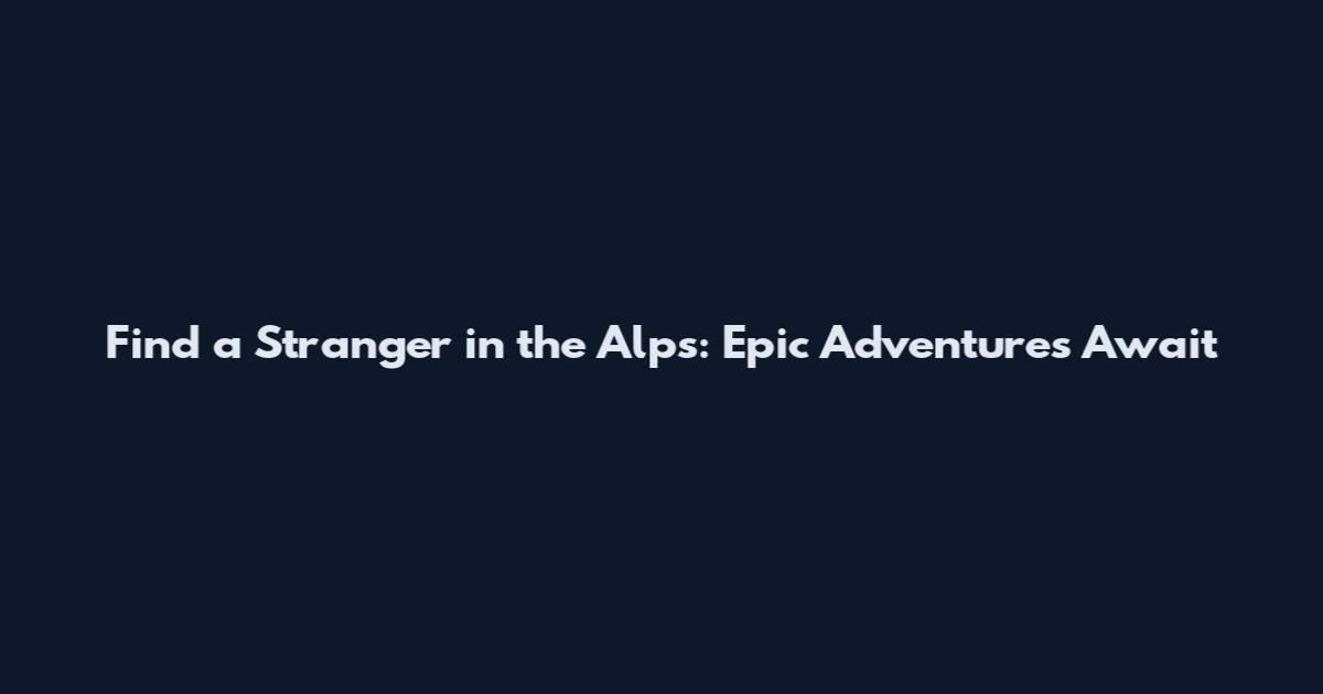Find a Stranger in the Alps: Epic Adventures Await
