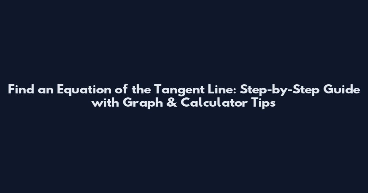 Find an Equation of the Tangent Line: Step-by-Step Guide with Graph & Calculator Tips
