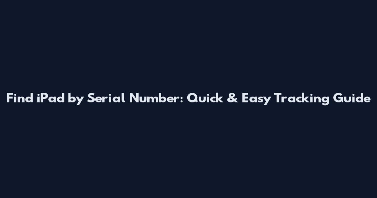 Find iPad by Serial Number: Quick & Easy Tracking Guide