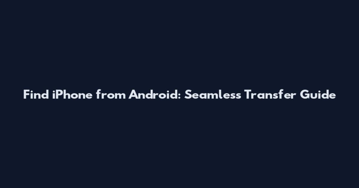 Find iPhone from Android: Seamless Transfer Guide