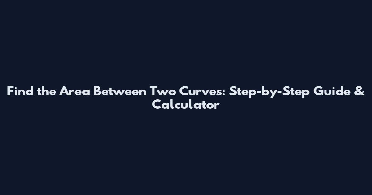 Find the Area Between Two Curves: Step-by-Step Guide & Calculator