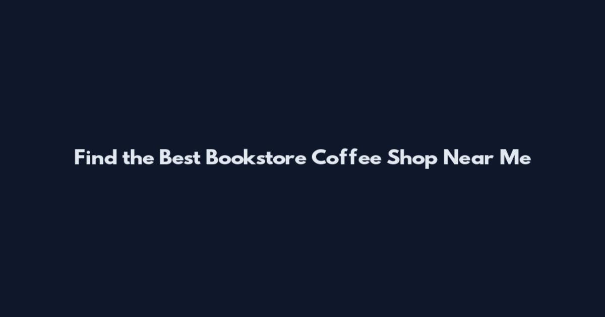 Find the Best Bookstore Coffee Shop Near Me