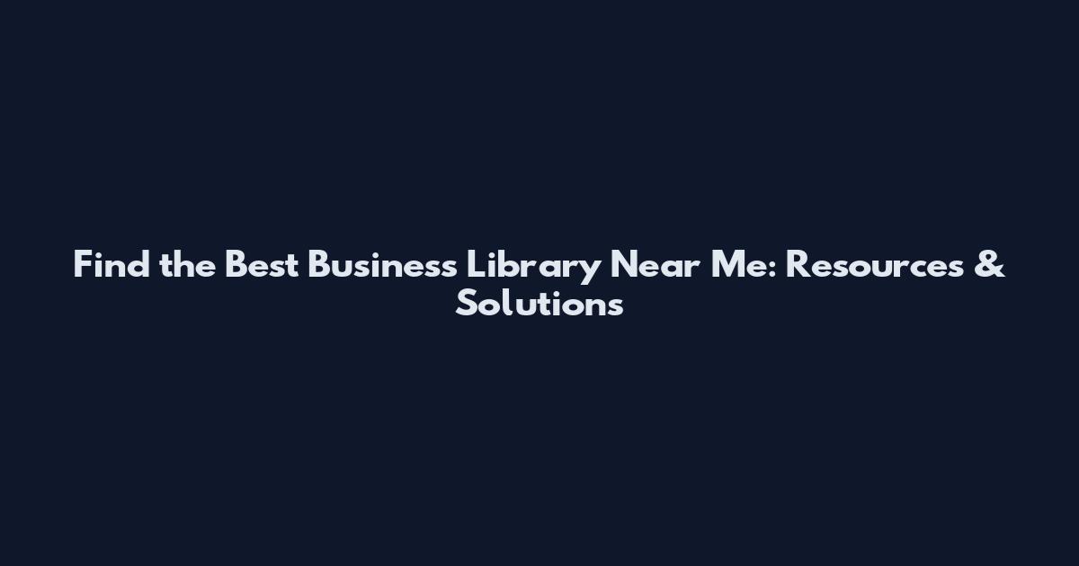 Find the Best Business Library Near Me: Resources & Solutions