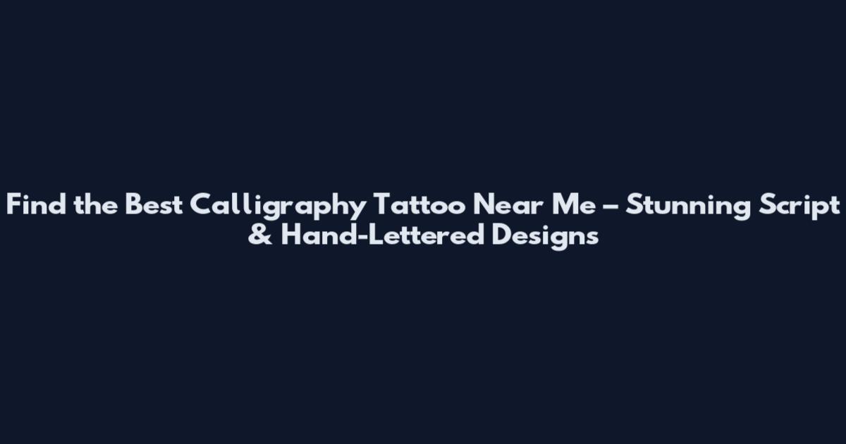 Find the Best Calligraphy Tattoo Near Me – Stunning Script & Hand-Lettered Designs