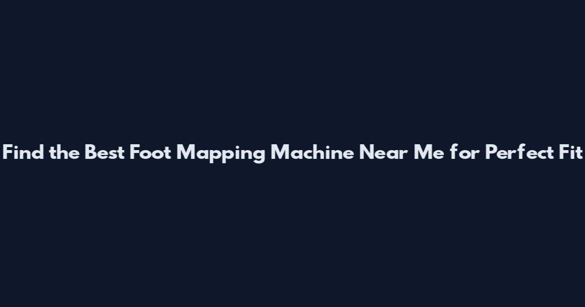 Find the Best Foot Mapping Machine Near Me for Perfect Fit